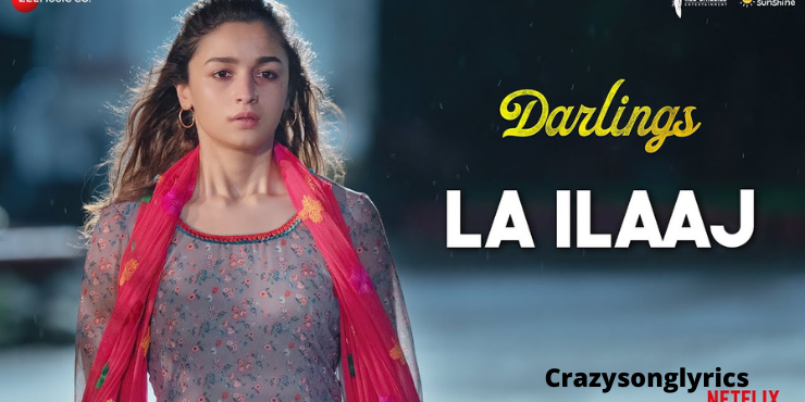 La Ilaj Song Lyrics by Crazysonglyrics - Darlings Movie
